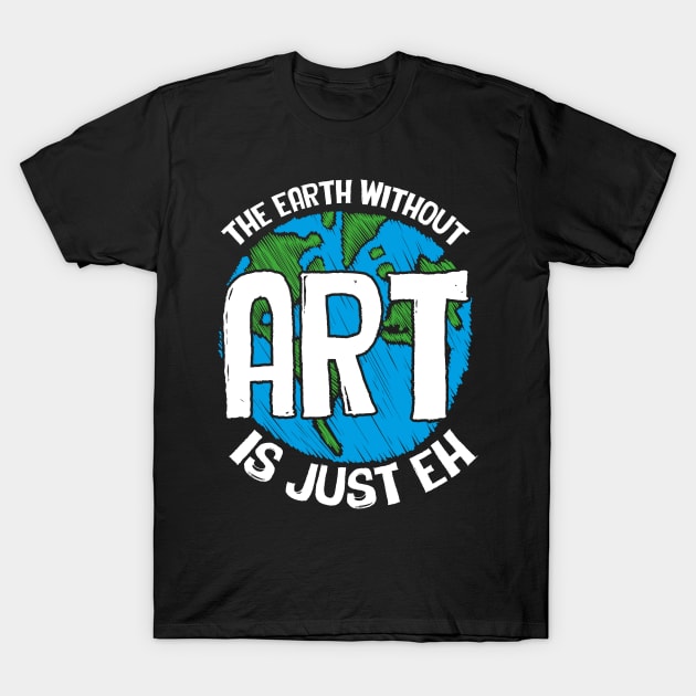 Cute & Funny The Earth Without Art Is Just Eh Pun T-Shirt by theperfectpresents